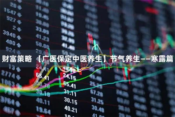 财富策略 【广医保定中医养生】节气养生——寒露篇